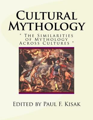 Cultural Mythology: The Similarities of Mythology Across Cultures by Kisak, Paul F.
