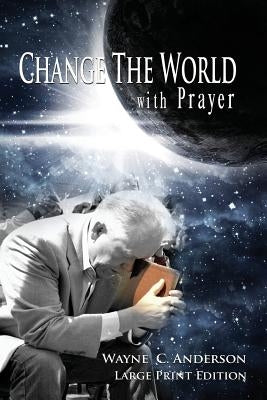 Change The World with Prayer Large Print Edition: A Captivating Look At The Lord's Prayer by Anderson, Wayne C.