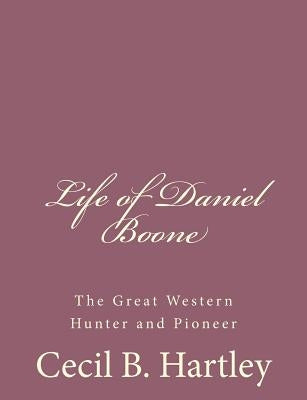 Life of Daniel Boone: The Great Western Hunter and Pioneer by Hartley, Cecil B.
