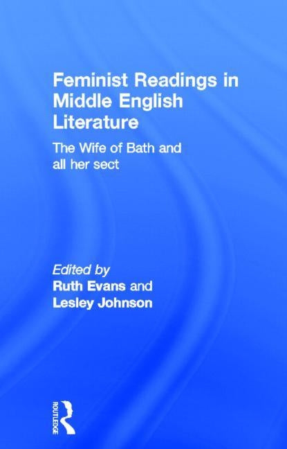 Feminist Readings in Middle English Literature: The Wife of Bath and All Her Sect by Evans, Ruth