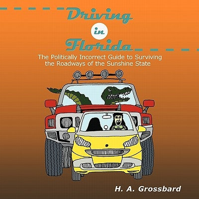 Driving in Florida: The Politically Incorrect Guide to Surviving the Roadways of the Sunshine State by Grossbard, H. A.