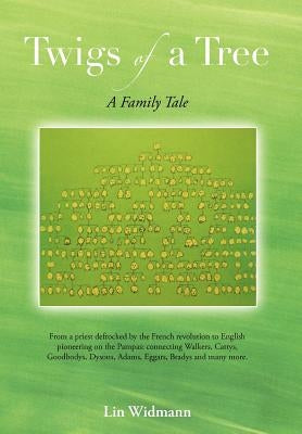 Twigs of a Tree a Family Tale: From a Priest Defrocked by the French Revolution to English Pioneering on the Pampas: Connecting Walkers, Cattys, Good by Widmann, Lin