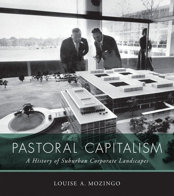 Pastoral Capitalism: A History of Suburban Corporate Landscapes by Mozingo, Louise A.