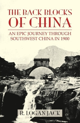 The Back Blocks of China: The story of an epic journey through southwest China in 1900. With a new Preface by Graham Earnshaw by Jack, Logan