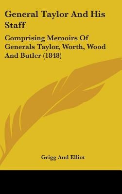 General Taylor and His Staff: Comprising Memoirs of Generals Taylor, Worth, Wood and Butler (1848) by Grigg & Elliot Publishing