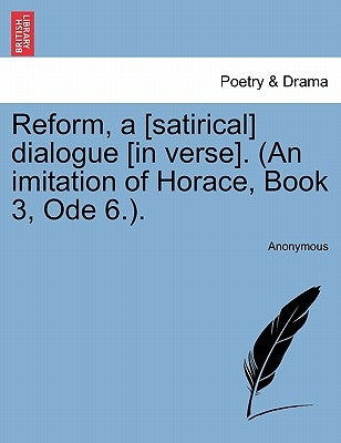 Reform, a [satirical] Dialogue [in Verse]. (an Imitation of Horace, Book 3, Ode 6.). by Anonymous