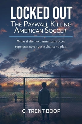 Locked Out: The Paywall Killing American Soccer by Boop, C. Trent