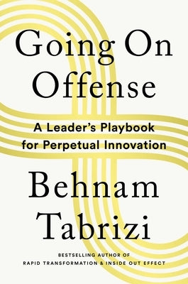 Going on Offense: A Leader's Playbook for Perpetual Innovation by Tabrizi, Behnam