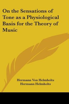 On the Sensations of Tone as a Physiological Basis for the Theory of Music by Von Helmholtz, Hermann