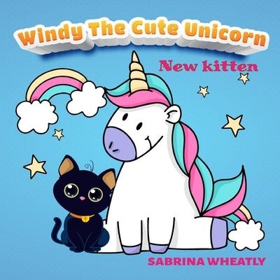 Windy The Cute Unicorn: Windy with her new kitten - Unicorn Before Sleep Story Book for kids age 2-6 years old - Gifts for girls by Wheatly, Sabrina