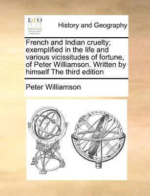 French and Indian Cruelty; Exemplified in the Life and Various Vicissitudes of Fortune, of Peter Williamson. Written by Himself the Third Edition by Williamson, Peter