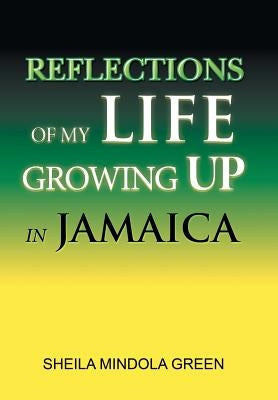Reflections of My Life Growing Up in Jamaica by Green, Sheila Mindola