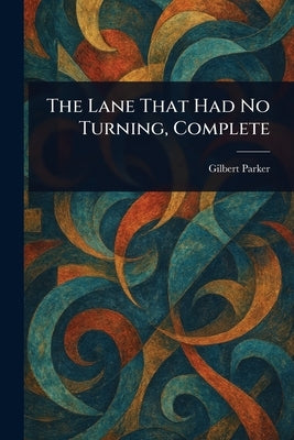 The Lane That Had No Turning, Complete by Parker, Gilbert