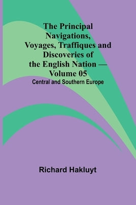 The Principal Navigations, Voyages, Traffiques and Discoveries of the English Nation - Volume 05; Central and Southern Europe by Hakluyt, Richard