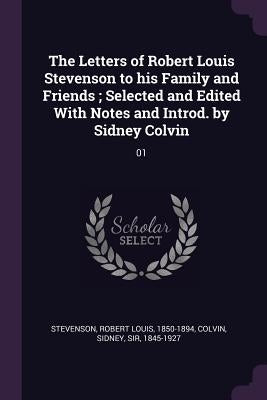 The Letters of Robert Louis Stevenson to his Family and Friends; Selected and Edited With Notes and Introd. by Sidney Colvin: 01 by Stevenson, Robert Louis