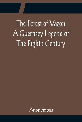 The Forest of Vazon A Guernsey Legend Of The Eighth Century by Anonymous