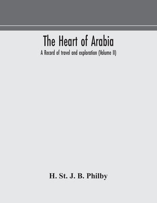 The heart of Arabia, a record of travel and exploration (Volume II) by St J. B. Philby, H.