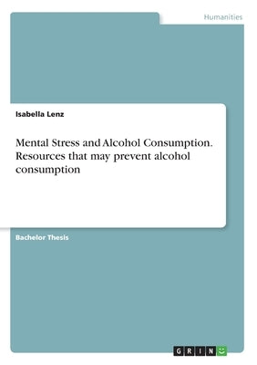 Mental Stress and Alcohol Consumption. Resources that may prevent alcohol consumption by Lenz, Isabella
