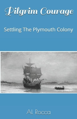 Pilgrim Courage: Settling The Plymouth Colony by Rocca, Al M.