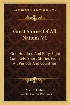 Great Stories Of All Nations V1: One Hundred And Fifty-Eight Complete Short Stories From All Periods And Countries by Lieber, Maxim