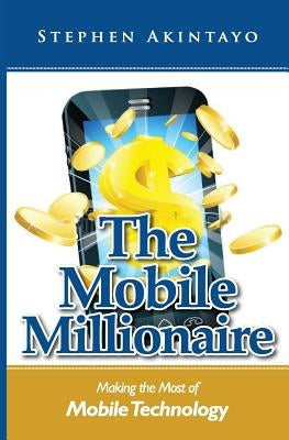 The Mobile Millionaire: Making The Most of Mobile Technology by Akintayo, Stephen