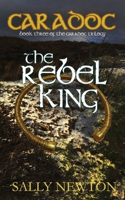 Caradoc - The Rebel King: Book three of the Caradoc trilogy by Newton, Sally