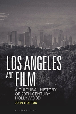Los Angeles and Film: A Cultural History of 20th-Century Hollywood by Trafton, John