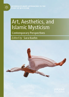 Art, Aesthetics, and Islamic Mysticism: Contemporary Perspectives by Kuehn, Sara