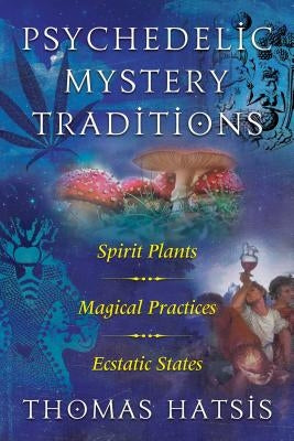 Psychedelic Mystery Traditions: Spirit Plants, Magical Practices, and Ecstatic States by Hatsis, Thomas