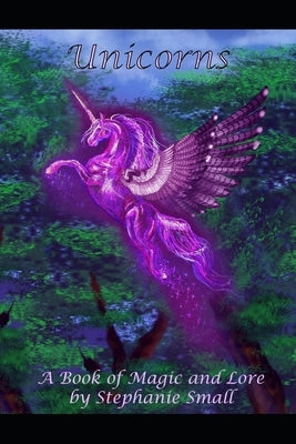 Unicorns: A Book of Magic and Lore by Small, Stephanie Nichole