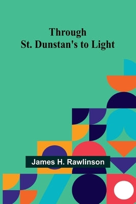 Through St. Dunstan's to Light by Rawlinson, James H.