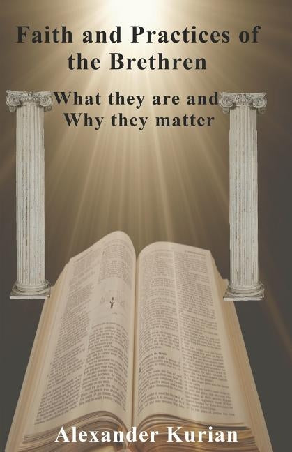 Faith and Practices of the Brethren: What they are and Why they matter by Kurian, Alexander