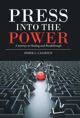 Press into the Power: A Journey to Healing and Breakthrough by Calhoun, Derek L.