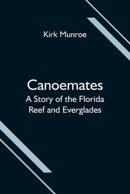 Canoemates; A Story of the Florida Reef and Everglades by Munroe, Kirk