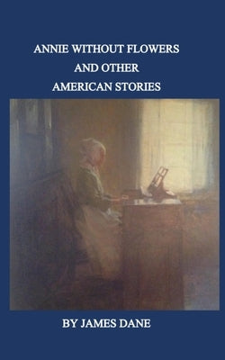 Annie Without Flowers and Other American Stories by Dane, James