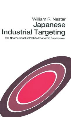 Japanese Industrial Targeting: The Neomercantilist Path to Economic Superpower by Nester, William R.