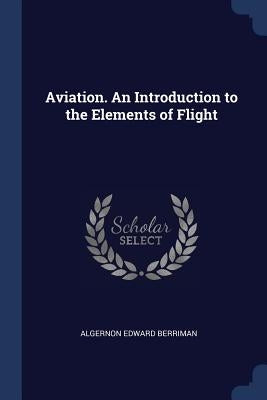 Aviation. An Introduction to the Elements of Flight by Berriman, Algernon Edward