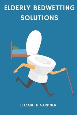 Elderly Bedwetting Solutions by Gardner, Elizabeth