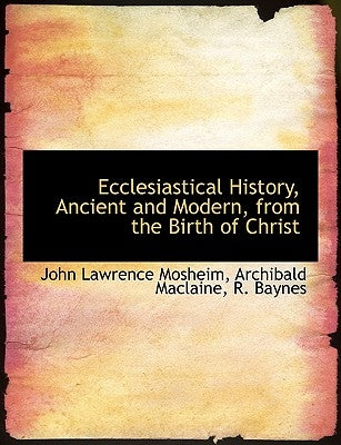Ecclesiastical History, Ancient and Modern, from the Birth of Christ by Mosheim, John Lawrence