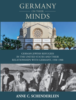Germany on Their Minds: German Jewish Refugees in the United States and Their Relationships with Germany, 1938-1988 by Schenderlein, Anne C.