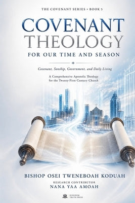 Covenant Theology for Our Time and Season by Koduah, Bishop Osei Tweneboah