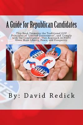 A Guide for Republican Candidates: This Book Promotes the Traditional GOP Principles of ?Limited Government?, and ?Comply with the Constitution?. This by Redick, David