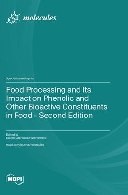 Food Processing and Its Impact on Phenolic and Other Bioactive Constituents in Food - Second Edition by Lachowicz-Wiśniewska, Sabina