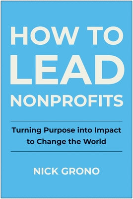 How to Lead Nonprofits: Turning Purpose Into Impact to Change the World by Grono, Nick