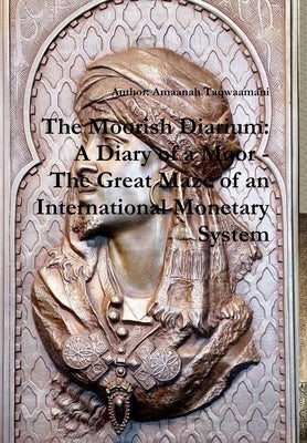 The Moorish Diarium: A Diary of a Moor - The Great Maze of an International Monetary System by Taqwaamani, Amaanah