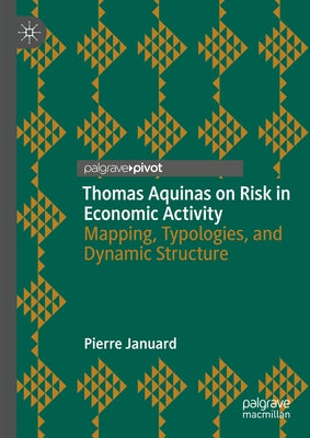 Thomas Aquinas on Risk in Economic Activity: Mapping, Typologies, and Dynamic Structure by Januard, Pierre