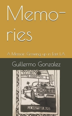 Memo-ries: A Memoir: Struggles of growing up in East L.A. by Gonzalez, Guillermo Memo