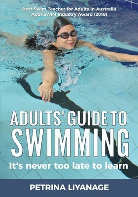 Adults' Guide To Swimming: It's Never Too Late To Learn by Liyanage, Petrina