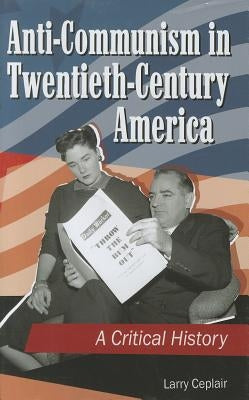Anti-Communism in Twentieth-Century America: A Critical History by Ceplair, Larry