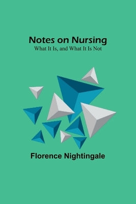 Notes on Nursing: What It Is, and What It Is Not by Nightingale, Florence